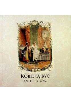 Kobietą być XVIII - XIX w