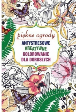 Piękne ogrody Antystresowe kreatywne kolorowanie dla dorosłych