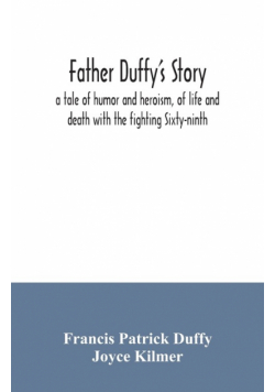 Father Duffy's story; a tale of humor and heroism, of life and death with the fighting Sixty-ninth