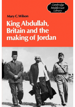King Abdullah, Britain and the Making of Jordan