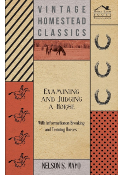 Examining and Judging a Horse - With Information on Breaking and Training Horses