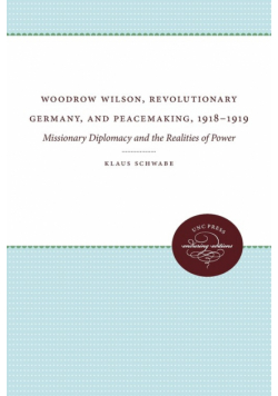 Woodrow Wilson, Revolutionary Germany, and Peacemaking, 1918-1919