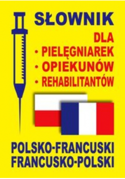 Słownik dla pielęgniarek opiekunów rehabilitantów polsko - francuski francusko - polski