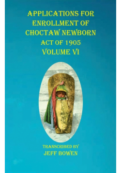 Applications For Enrollment of Choctaw  Newborn Act of 1905    Volume VI
