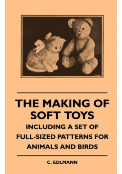 The Making of Soft Toys - Including a Set of Full-Sized Patterns for Animals and Birds