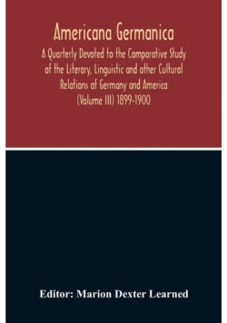 Americana Germanica; A Quarterly Devoted To The Comparative Study Of The Literary, Linguistic And Other Cultural Relations Of Germany And America (Volume III) 1899-1900