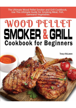 Wood Pellet Smoker and Grill Cookbook for Beginners
