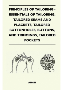 Principles Of Tailoring - Essentials Of Tailoring, Tailored Seams And Plackets, Tailored Buttonholes, Buttons, And Trimmings, Tailored Pockets