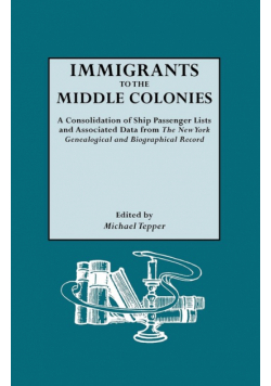 Immigrants to the Middle Colonies. a Consolidation of Ship Passenger Lists and Associated Data from the New York Genealogical and Biographical Record