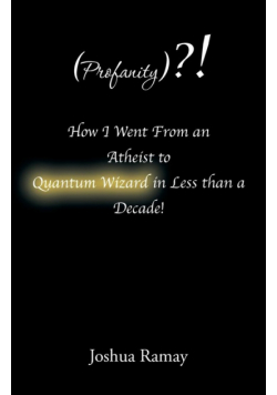 (Profanity)?! How I Went From an Atheist to Quantum Wizard in Less than a Decade!