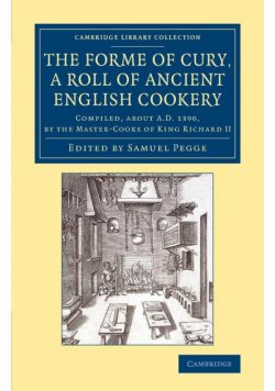The Forme of Cury, a Roll of Ancient English             Cookery
