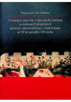 Kompozycje przyrody w ikonografii maryjnej na wybranych przykładach malarstwa niderlandzkiego i niemieckiego od XV do początku XVI wieku