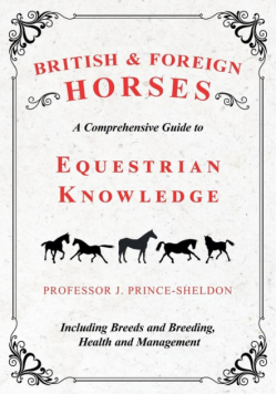 British and Foreign Horses - A Comprehensive Guide to Equestrian Knowledge Including Breeds and Breeding, Health and Management