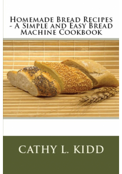Homemade Bread Recipes - A Simple and Easy Bread Machine Cookbook