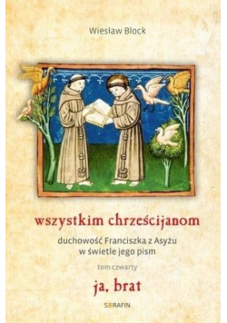 Wszystkim chrześcijanom duchowość Franciszka z Asyżu w świetle jego pism Tom IV Ja brat