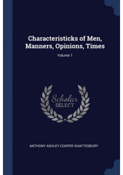 Characteristicks of Men, Manners, Opinions, Times; Volume 1