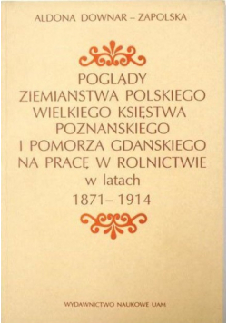 Poglądy ziemiaństwa polskiego Wielkiego Księstwa Poznańskiego i Pomorza Gdańskiego na pracę w rolnictwie w latach 1871 - 1914