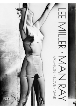 Lee Miller. Man Ray: Fashion - Love - War
