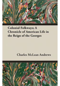 Colonial Folkways; A Chronicle of American Life in the Reign of the Georges
