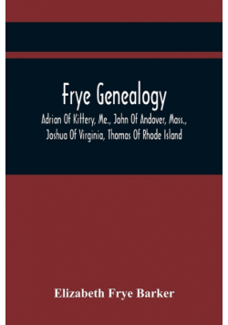 Frye Genealogy; Adrian Of Kittery, Me., John Of Andover, Mass., Joshua Of Virginia, Thomas Of Rhode Island
