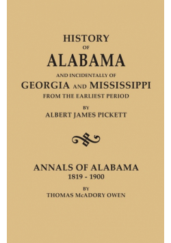 History of Alabama and Incidentally of Georgia and Mississippi, from the Earliest Period, by Albert James Pickett; With Annals of Alabama, 1819-1900,