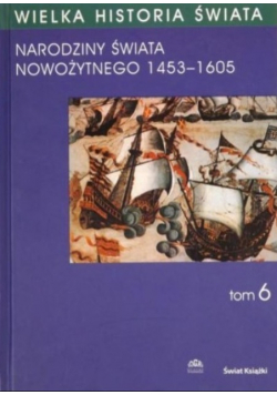 Wielka historia świata Tom VI Narodziny świata Nowożytnego 1453 1605