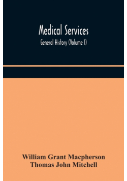 Medical services; general history (Volume I) Medical Services in The United Kingdom In British Garrisons Overseas and During Operations Against Tsingtau, In Togoland, The Cameroons, and South-West Africa