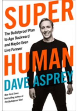 Super Human The Bulletproof Plan to Age Backward and Maybe Even Live Forever Asprey