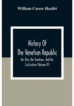 History Of The Venetian Republic; Her Rise, Her Greatness, And Her Civilization (Volume IV)