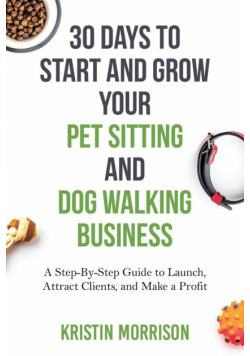 30 Days To Start and Grow Your Pet Sitting and Dog Walking Business