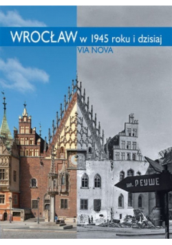 Wrocław w 1945 roku i dzisiaj Nowa