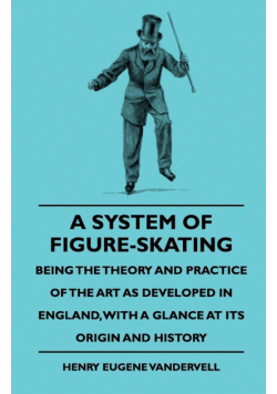 A System Of Figure-Skating, Being The Theory And Practice Of The Art As Developed In England, With A Glance At Its Origin And History