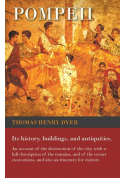 Pompeii - Its History, Buildings, and Antiquities - An Account of the Destruction of the City, with a Full Description of the Remains, and of the Recent Excavations, and Also an Itinerary for Visitors
