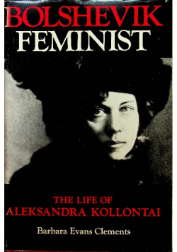 Bolshevik Feminist The Life of Aleksandra Kollantai