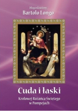Cuda i łaski Królowej Różańca Świętego w Pompejach