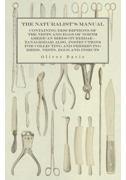 The Naturalist's Manual - Containing Descriptions of the Nests and Eggs of North American Birds (Turdidae - Tanagridae) also, Instructions for Collecting and Preserving Birds, Nests, Eggs and Insects