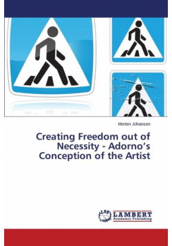 Creating Freedom out of Necessity - Adorno's Conception of the Artist