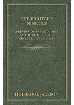 The Eighteen Nineties - A Review of Art and Ideas at the Close of the Nineteenth Century