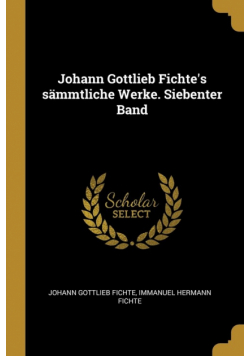 Johann Gottlieb Fichte's sämmtliche Werke. Siebenter Band
