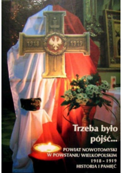 Trzeba było pójść Powiat Nowotomyski w powstaniu Wielkopolskim 1918 - 1919 Historia i Pamięć