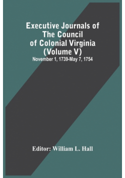 Executive Journals Of The Council Of Colonial Virginia (Volume V) November 1, 1739-May 7, 1754