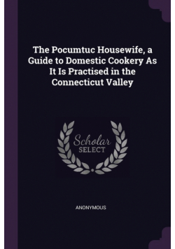 The Pocumtuc Housewife, a Guide to Domestic Cookery As It Is Practised in the Connecticut Valley