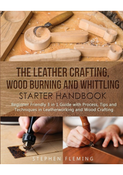 The Leather Crafting,Wood Burning and Whittling Starter Handbook