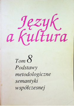 Język a kultura Tom 8 Podstawy metodologiczne semantyki współczesnej