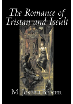 The Romance of Tristan and Iseult by Joseph M. Bedier (Bdier), Fiction, Classics, Fairy Tales, Folk Tales, Legends & Mythology, Fantasy, Historical