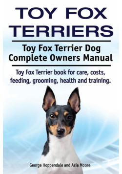 Toy Fox Terriers. Toy Fox Terrier Dog Complete Owners Manual. Toy Fox Terrier book for care, costs, feeding, grooming, health and training.