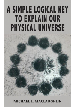 A Simple Logical Key To Explain Our Physical Universe