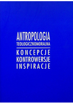 Antropologia teologicznomoralna Koncepcje kontrowersje inspiracje