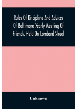 Rules Of Discipline And Advices Of Baltimore Yearly Meeting Of Friends, Held On Lombard Street