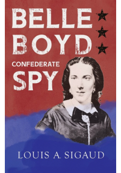Belle Boyd - Confederate Spy;With the Essay 'The Confederate Girl Who Saved Stonewall Jackson' by George Barton